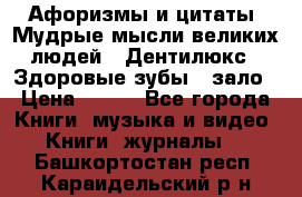 Афоризмы и цитаты. Мудрые мысли великих людей  «Дентилюкс». Здоровые зубы — зало › Цена ­ 293 - Все города Книги, музыка и видео » Книги, журналы   . Башкортостан респ.,Караидельский р-н